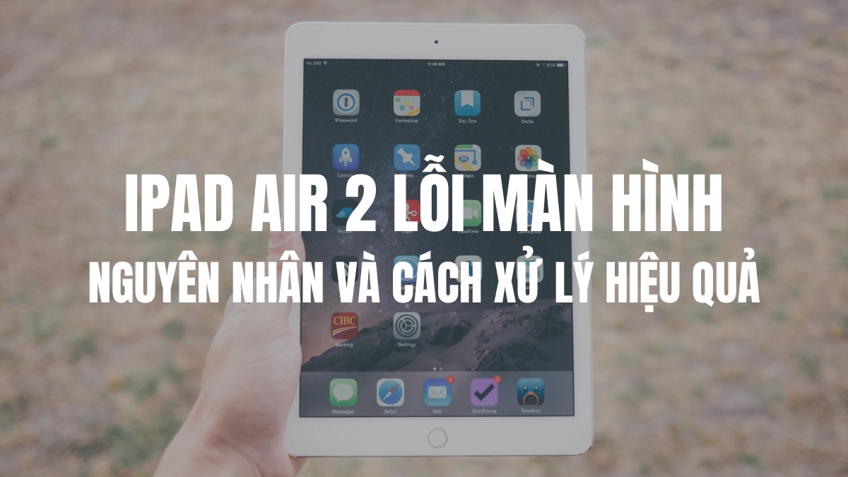 Nguyên nhân và cách xử lý iPad Air 2 lỗi màn hình hiệu quả